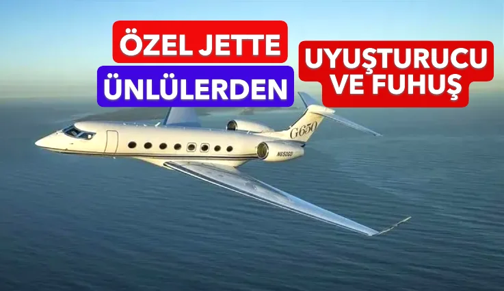 ÖZEL JETTE UYUŞTURUCU VE FUHUŞ!