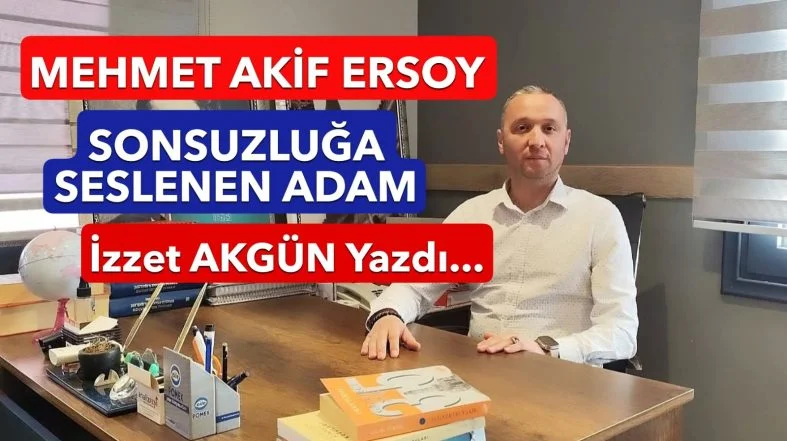 AKİF; SONSUZLUĞA SESLENEN ADAM